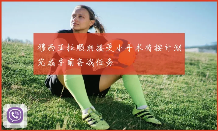 穆西亚拉顺利接受小手术将按计划完成季前备战任务