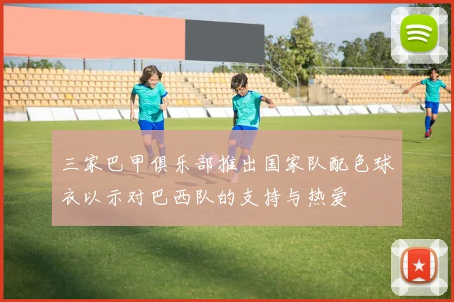 三家巴甲俱乐部推出国家队配色球衣以示对巴西队的支持与热爱