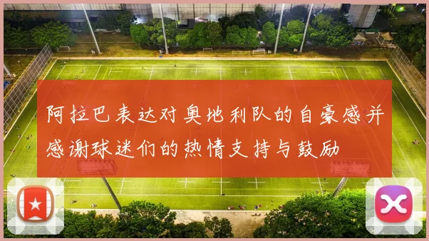 阿拉巴表达对奥地利队的自豪感并感谢球迷们的热情支持与鼓励