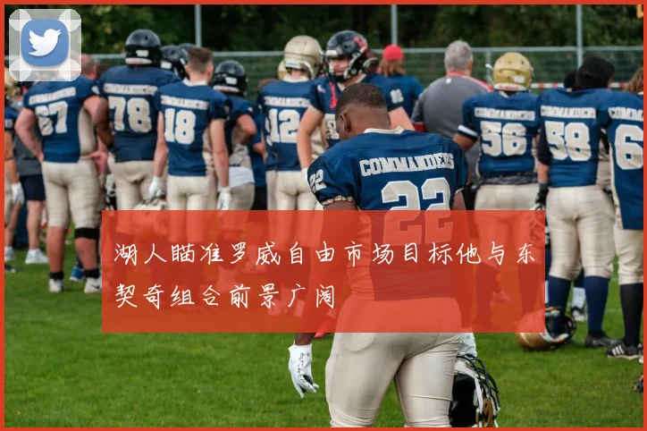 湖人瞄准罗威自由市场目标他与东契奇组合前景广阔