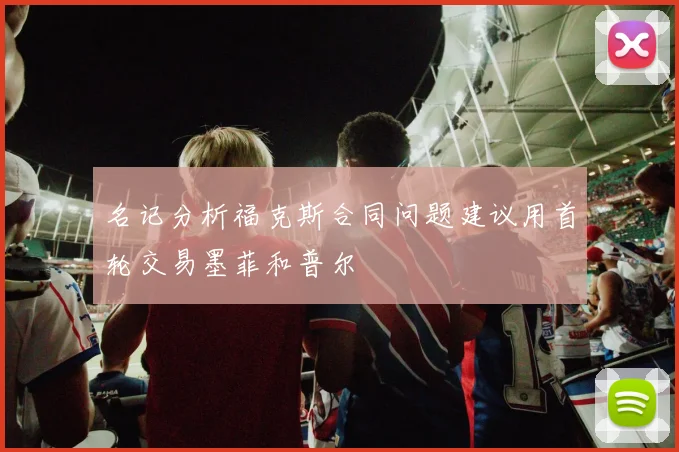 名记分析福克斯合同问题建议用首轮交易墨菲和普尔