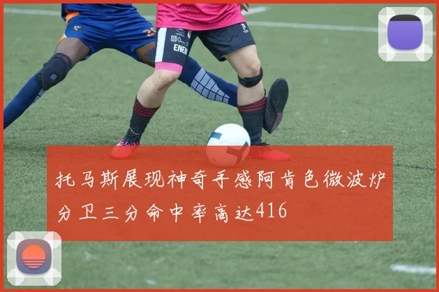 托马斯展现神奇手感阿肯色微波炉分卫三分命中率高达416