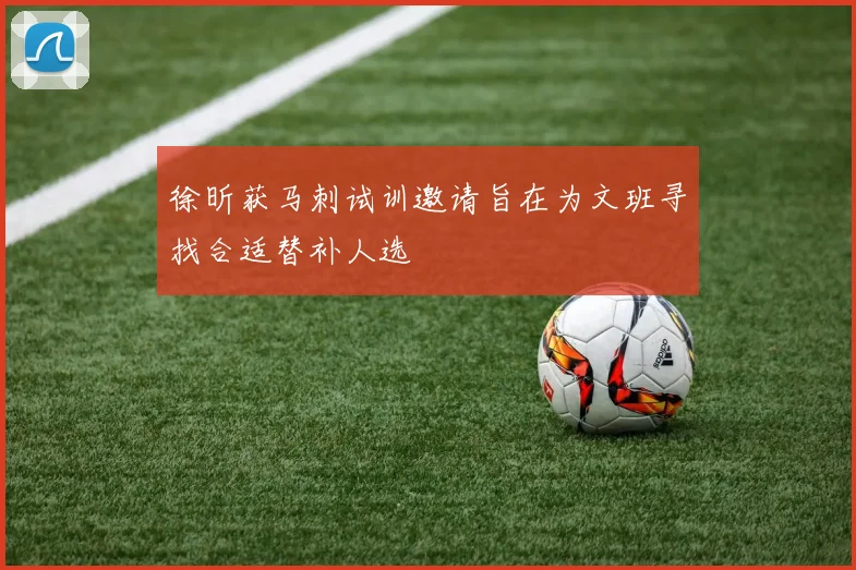 徐昕获马刺试训邀请旨在为文班寻找合适替补人选