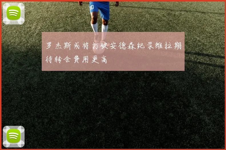 罗杰斯或将打破安德森纪录维拉期待转会费用更高